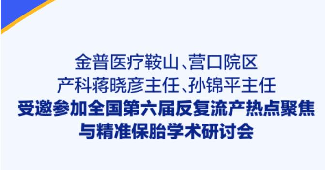 w66.com医疗鞍山、营口院区产科蒋晓彦主任、孙锦平主任受邀参与全国第六届反复流产热点聚焦与精准保胎学术钻研会
